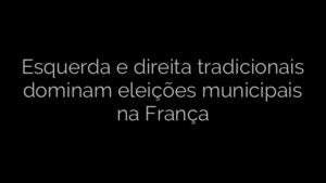 ​Esquerda e direita tradicionais dominam eleições municipais na França 